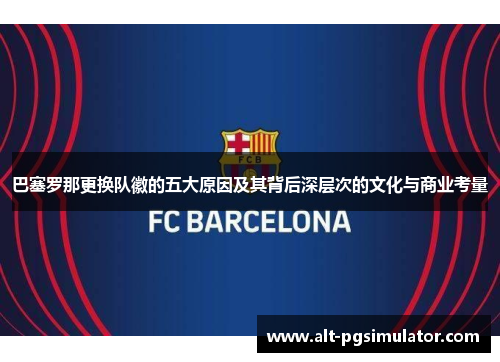 巴塞罗那更换队徽的五大原因及其背后深层次的文化与商业考量
