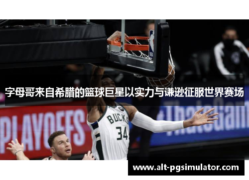 字母哥来自希腊的篮球巨星以实力与谦逊征服世界赛场 字母哥来自希腊的篮球巨星以实力与谦逊征服世界赛场