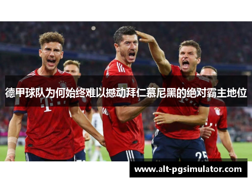 德甲球队为何始终难以撼动拜仁慕尼黑的绝对霸主地位