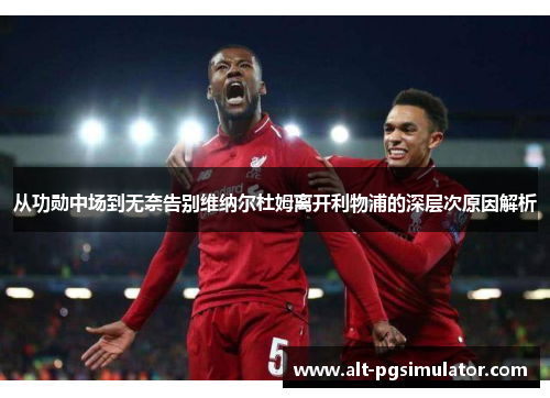 从功勋中场到无奈告别维纳尔杜姆离开利物浦的深层次原因解析