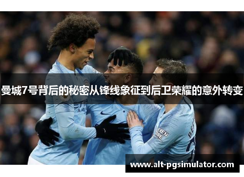 曼城7号背后的秘密从锋线象征到后卫荣耀的意外转变