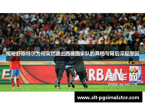 揭秘舒斯特尔为何突然退出西德国家队的真相与背后深层原因