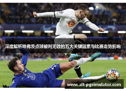 深度解析哈弗茨点球被判无效的五大关键因素与比赛走势影响