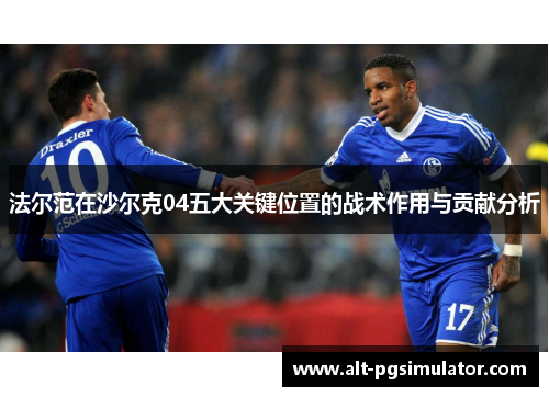 法尔范在沙尔克04五大关键位置的战术作用与贡献分析