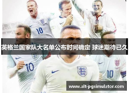 英格兰国家队大名单公布时间确定 球迷期待已久